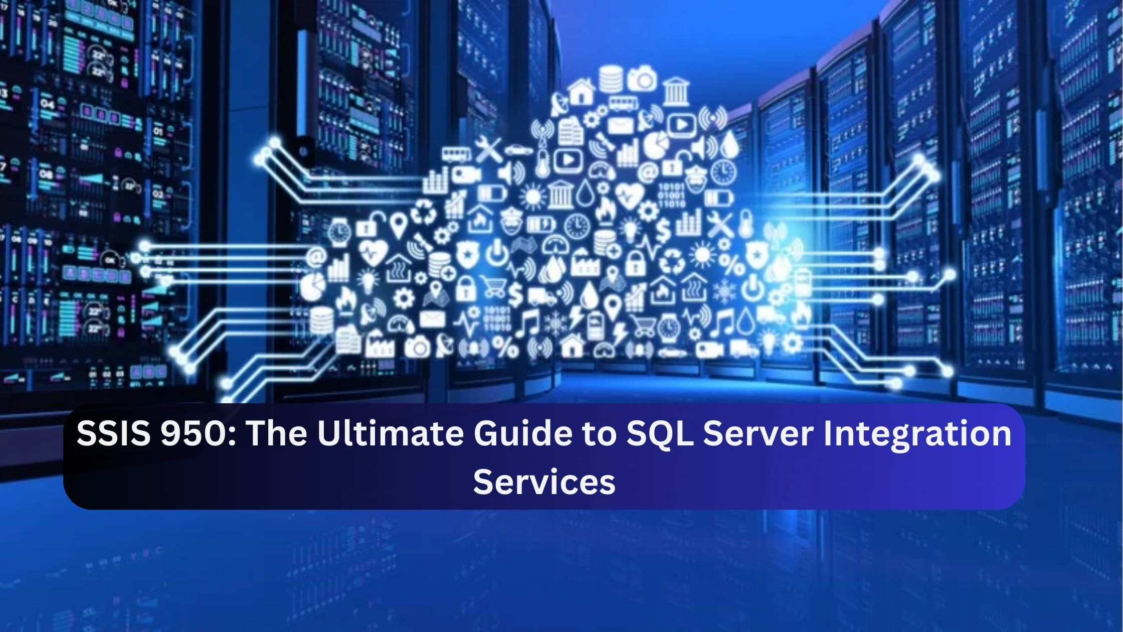 SSIS 950: The Ultimate Guide to SQL Server Integration Services