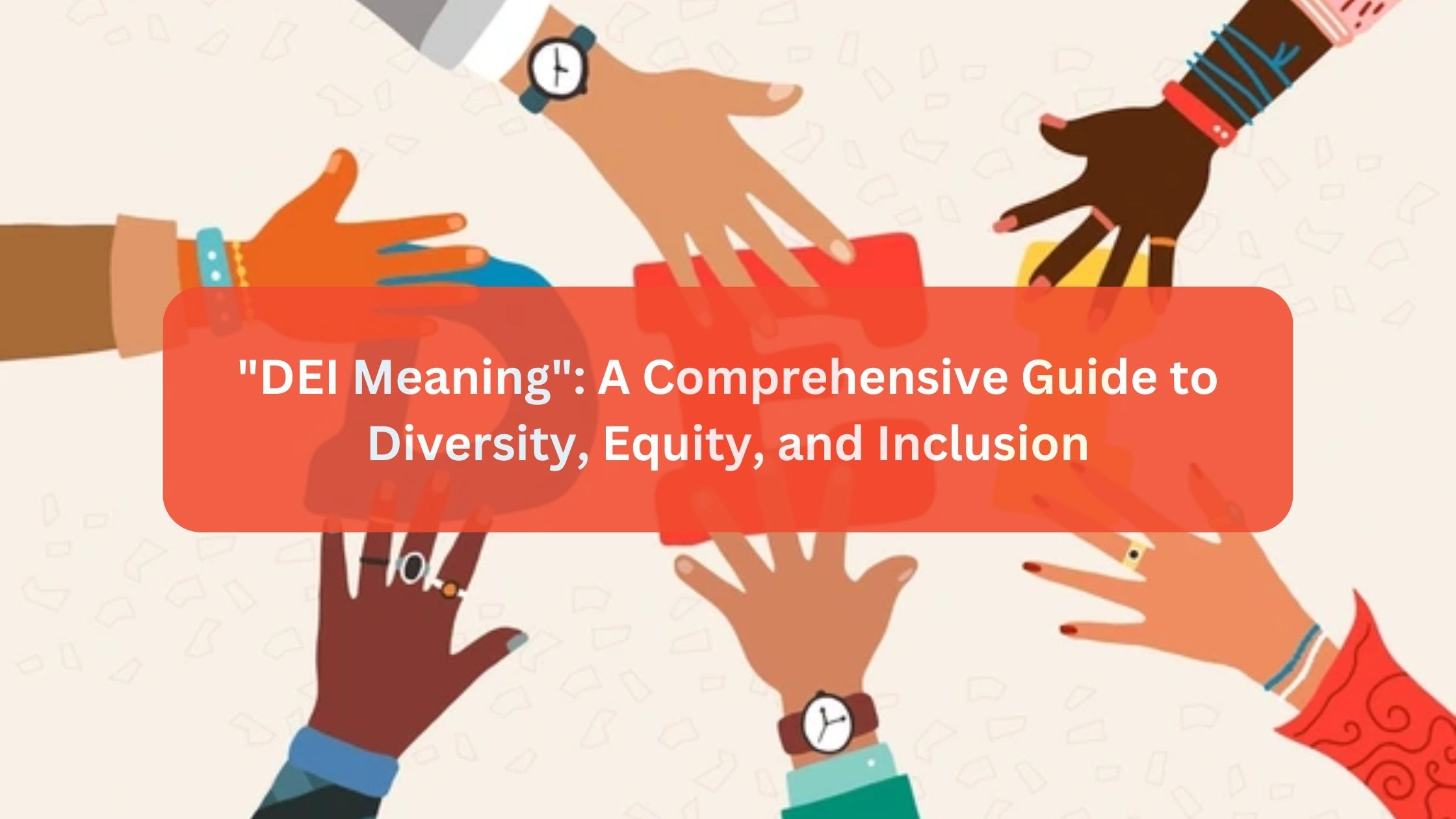 “DEI Meaning”: A Comprehensive Guide to Diversity, Equity, and Inclusion