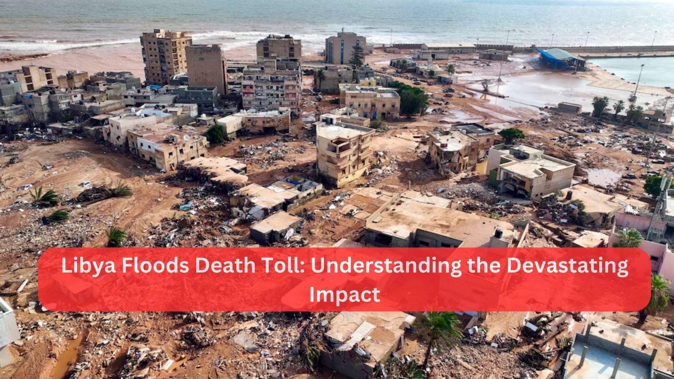 Libya Floods Death Toll: Understanding the Devastating Impact