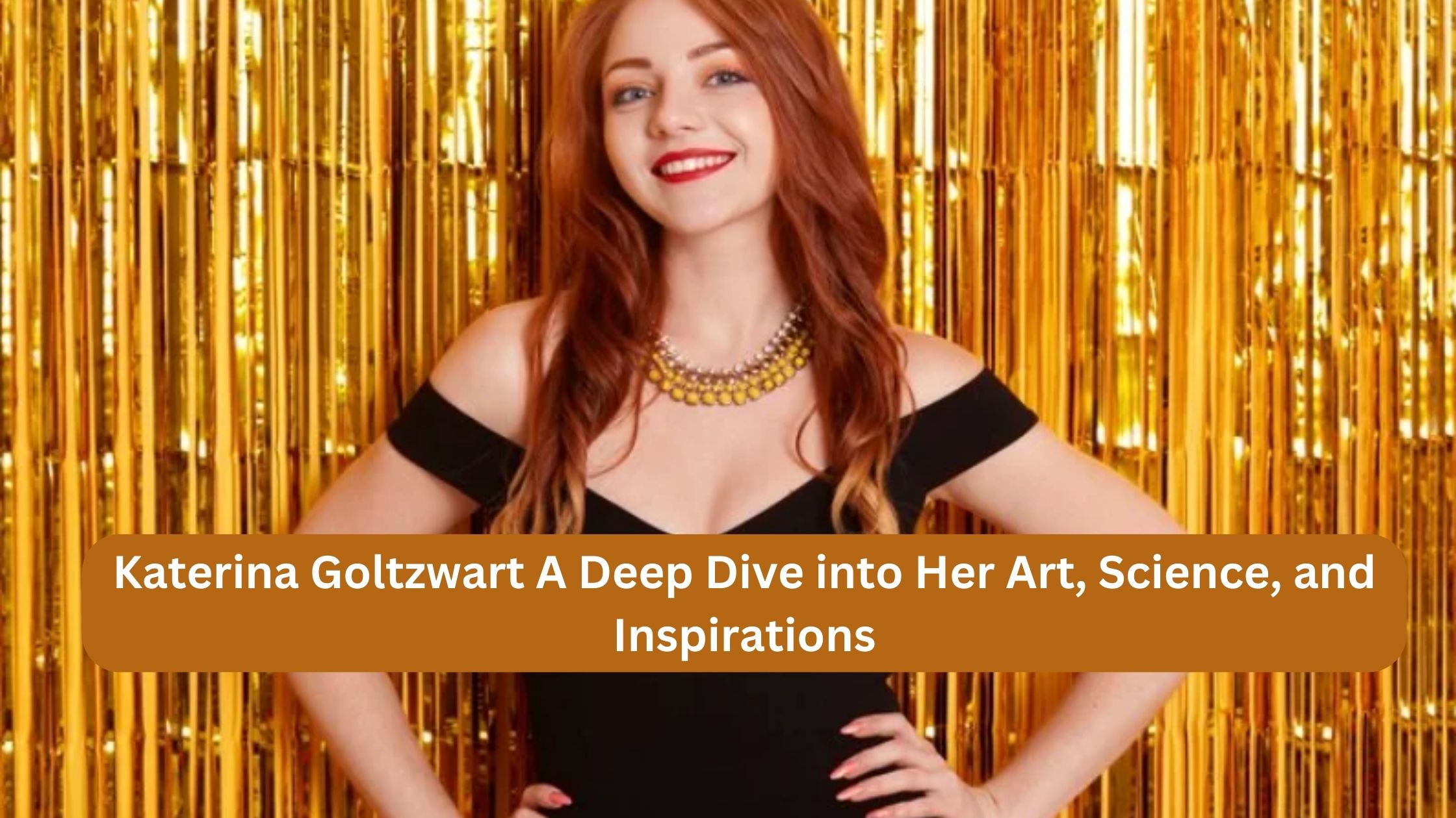 Katerina Goltzwart A Deep Dive into Her Art, Science, and Inspirations